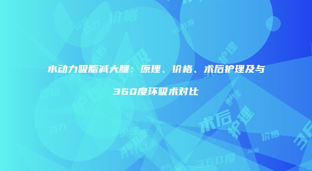 水动力吸脂减大腿：原理、价格、术后护理及与360度环吸术对比