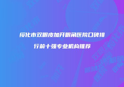 绥化市双眼皮加开眼角医院口碑排行前十强专业机构推荐
