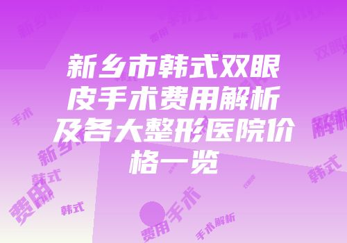 新乡市韩式双眼皮手术费用解析及各大整形医院价格一览