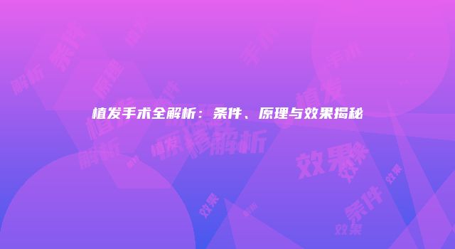 植发手术全解析：条件、原理与效果揭秘