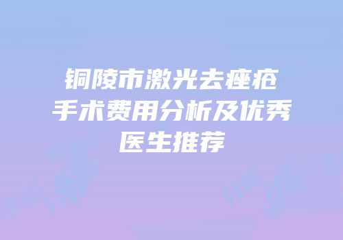 铜陵市激光去痤疮手术费用分析及优秀医生推荐