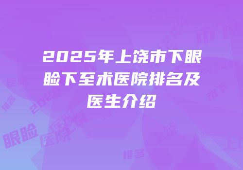 2025年上饶市下眼睑下至术医院排名及医生介绍