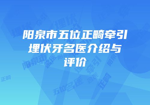 阳泉市五位正畸牵引埋伏牙名医介绍与评价