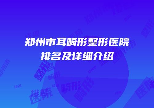 郑州市耳畸形整形医院排名及详细介绍