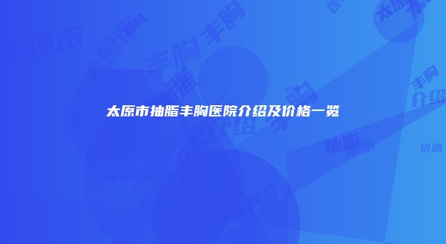 太原市抽脂丰胸医院介绍及价格一览