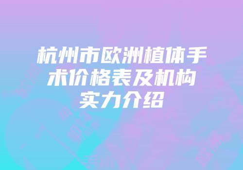杭州市欧洲植体手术价格表及机构实力介绍