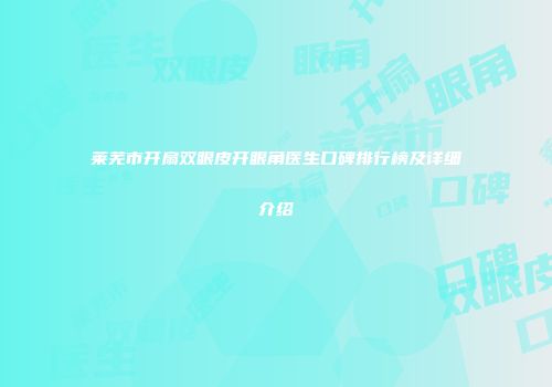 莱芜市开扇双眼皮开眼角医生口碑排行榜及详细介绍