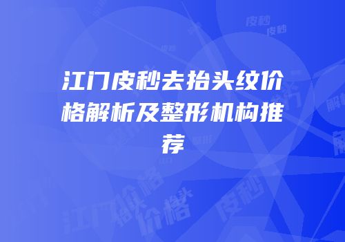 江门皮秒去抬头纹价格解析及整形机构推荐