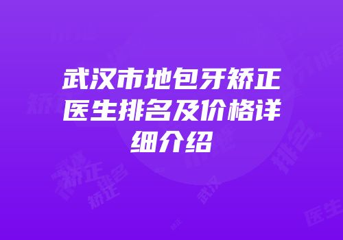 武汉市地包牙矫正医生排名及价格详细介绍