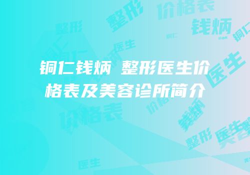 铜仁钱炳燊整形医生价格表及美容诊所简介