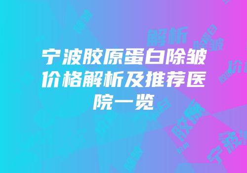 宁波胶原蛋白除皱价格解析及推荐医院一览