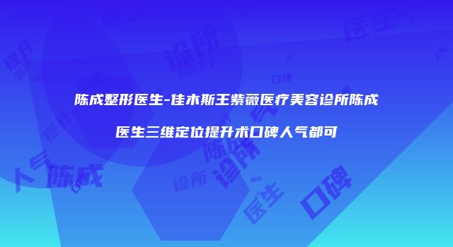 陈成整形医生-佳木斯王紫薇医疗美容诊所陈成医生三维定位提升术口碑人气都可