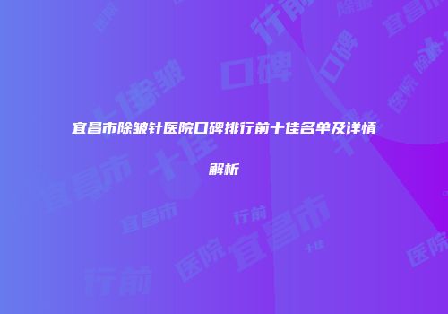 宜昌市除皱针医院口碑排行前十佳名单及详情解析