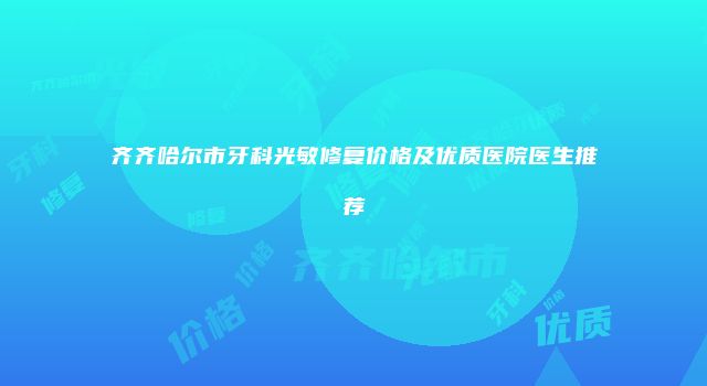 齐齐哈尔市牙科光敏修复价格及优质医院医生推荐