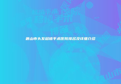 唐山市头发移植手术医院排名及详细介绍