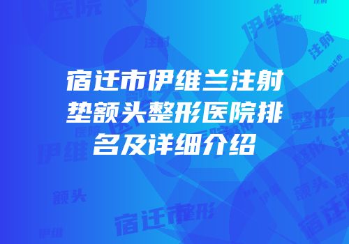 宿迁市伊维兰注射垫额头整形医院排名及详细介绍
