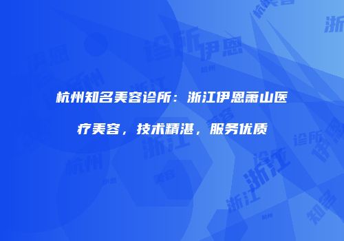 杭州知名美容诊所：浙江伊恩萧山医疗美容，技术精湛，服务优质