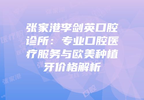 张家港李剑英口腔诊所：专业口腔医疗服务与欧美种植牙价格解析