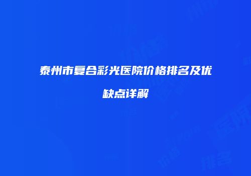 泰州市复合彩光医院价格排名及优缺点详解