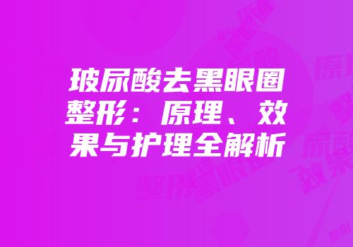 玻尿酸去黑眼圈整形：原理、效果与护理全解析