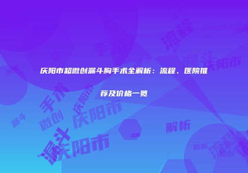 庆阳市超微创漏斗胸手术全解析：流程、医院推荐及价格一览