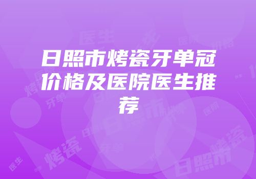 日照市烤瓷牙单冠价格及医院医生推荐