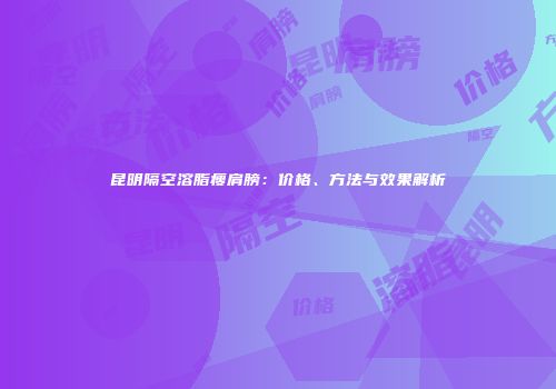 昆明隔空溶脂瘦肩膀：价格、方法与效果解析