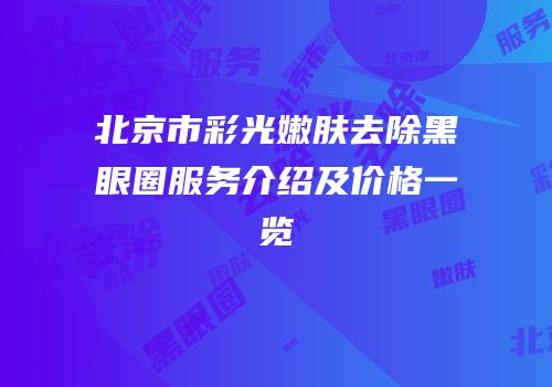 北京市彩光嫩肤去除黑眼圈服务介绍及价格一览