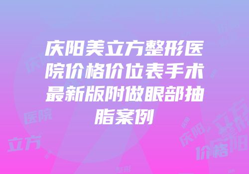 庆阳美立方整形医院价格价位表手术最新版附做眼部抽脂案例