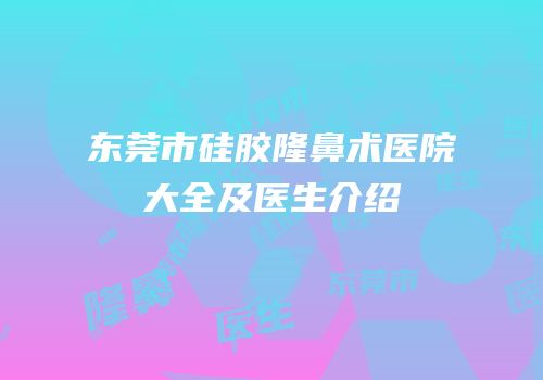 东莞市硅胶隆鼻术医院大全及医生介绍