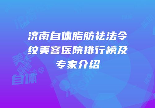 济南自体脂肪祛法令纹美容医院排行榜及专家介绍