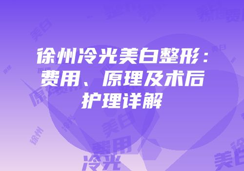 徐州冷光美白整形：费用、原理及术后护理详解