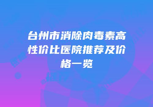 台州市消除肉毒素高性价比医院推荐及价格一览