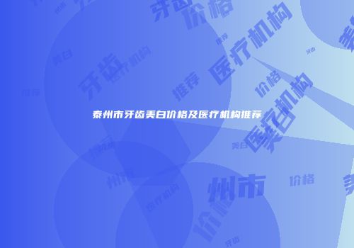 泰州市牙齿美白价格及医疗机构推荐