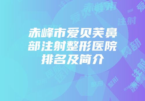 赤峰市爱贝芙鼻部注射整形医院排名及简介