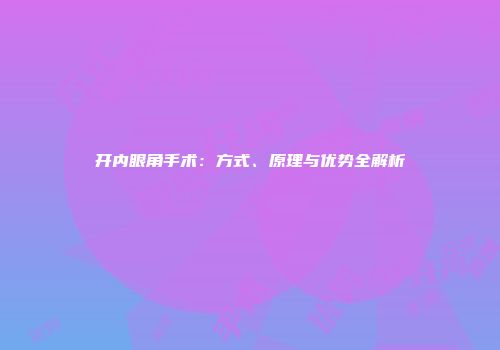 开内眼角手术：方式、原理与优势全解析