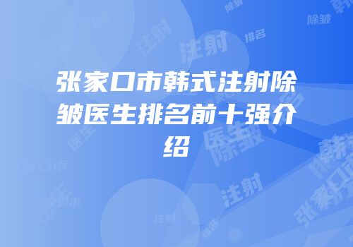 张家口市韩式注射除皱医生排名前十强介绍