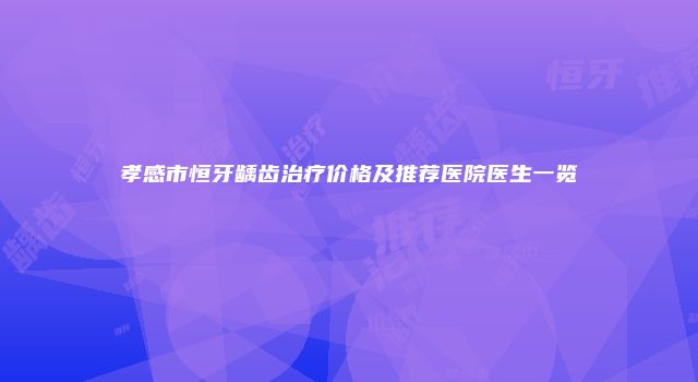 孝感市恒牙龋齿治疗价格及推荐医院医生一览