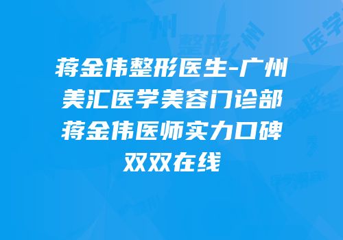 蒋金伟整形医生-广州烜美汇医学美容门诊部蒋金伟医师实力口碑双双在线