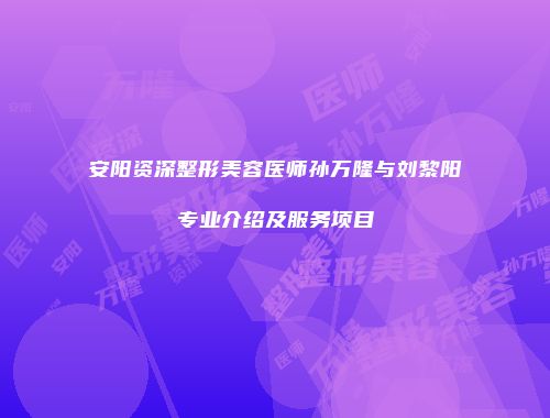 安阳资深整形美容医师孙万隆与刘黎阳专业介绍及服务项目
