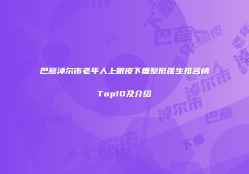 巴彦淖尔市老年人上眼皮下垂整形医生排名榜Top10及介绍