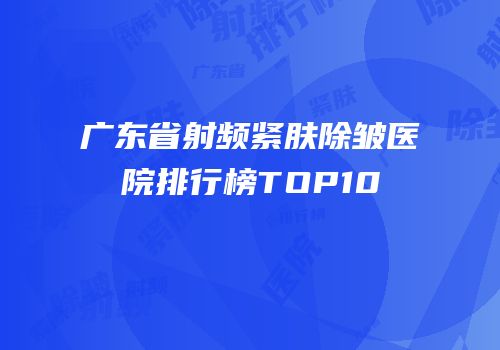 广东省射频紧肤除皱医院排行榜TOP10