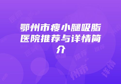 鄂州市瘦小腿吸脂医院推荐与详情简介