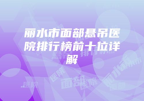 丽水市面部悬吊医院排行榜前十位详解