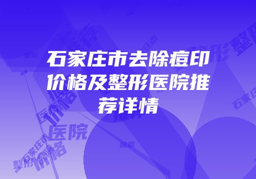 石家庄市去除痘印价格及整形医院推荐详情