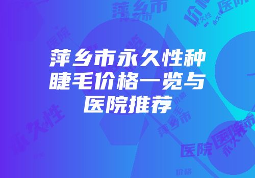 萍乡市永久性种睫毛价格一览与医院推荐