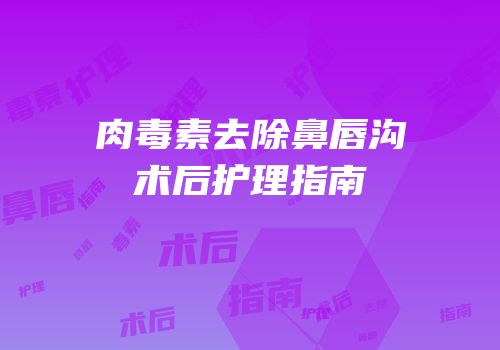 肉毒素去除鼻唇沟术后护理指南