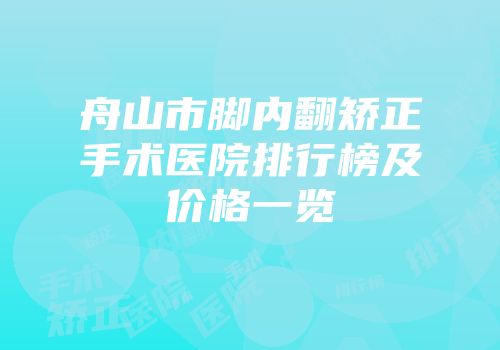 舟山市脚内翻矫正手术医院排行榜及价格一览