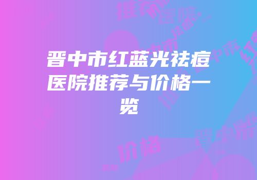 晋中市红蓝光祛痘医院推荐与价格一览