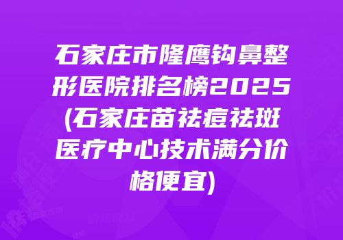 石家庄市隆鹰钩鼻整形医院排名榜2025(石家庄苗祛痘祛斑医疗中心技术满分价格便宜)